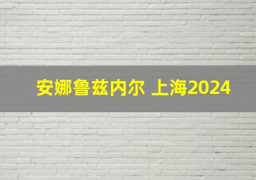 安娜鲁兹内尔 上海2024